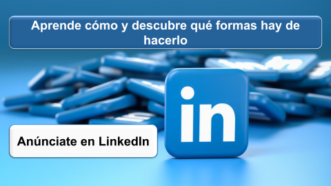 Anúnciate en LinkedIn. Aprende cómo y descubre qué formas hay de hacerlo 